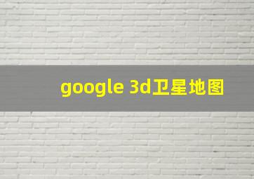 google 3d卫星地图